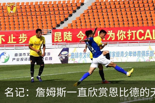 名记：詹姆斯一直欣赏恩比德的天赋与球商 但也对其出勤率有疑虑