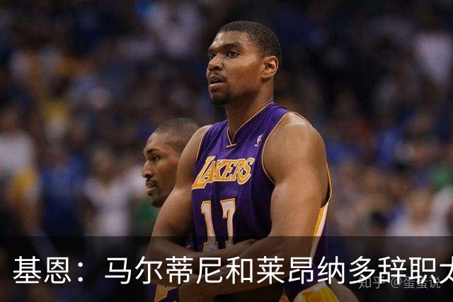 基恩：马尔蒂尼和莱昂纳多辞职太幼稚，不能因为不如意就像个巨婴