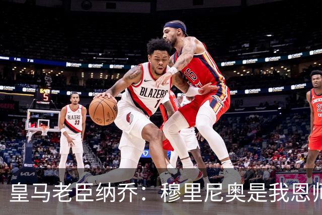 皇马老臣纳乔：穆里尼奥是我恩师，穆帅是最适合皇马现状的教练